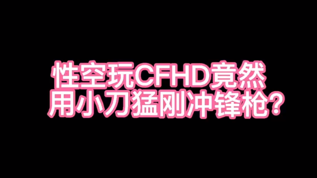 性空玩CFHD竟然 用小刀猛刚冲锋枪