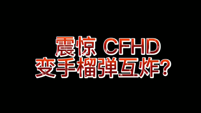震惊，CFHD变手榴弹互炸