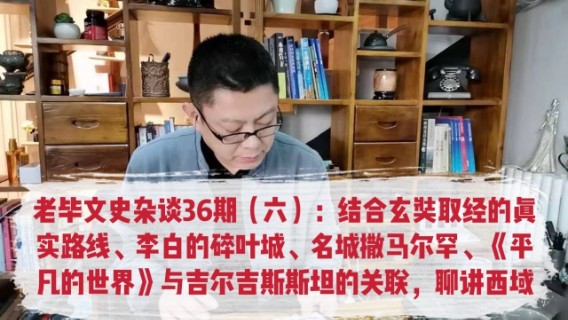 老毕文史杂谈36期（六）：结合玄奘取经的真实路线、李白的碎叶城、名城撒马尔罕、《平凡的世界》与吉尔吉斯斯坦的关联，聊讲西域