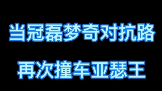 当冠磊梦奇对抗路再次撞车亚瑟王