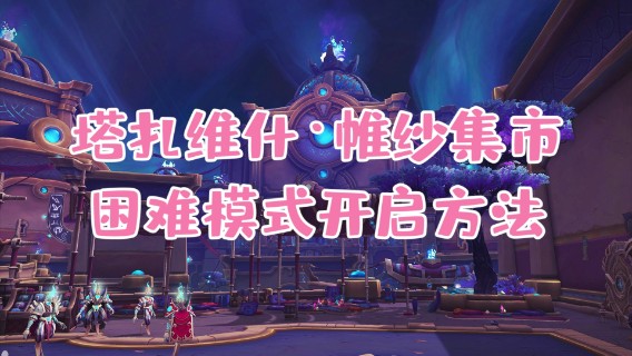 【小草莓】困难模式塔扎维什，维纱集市开启攻略