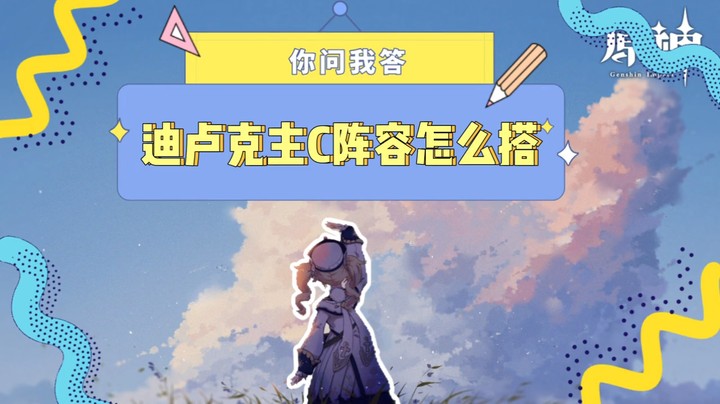 【原神】你问我答-迪卢克主C阵容怎么搭