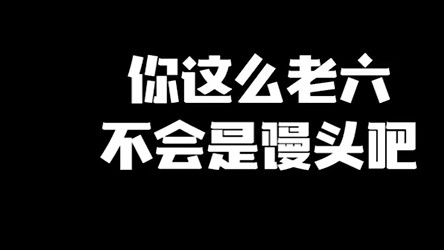 你这么老六不会是馒头吧？