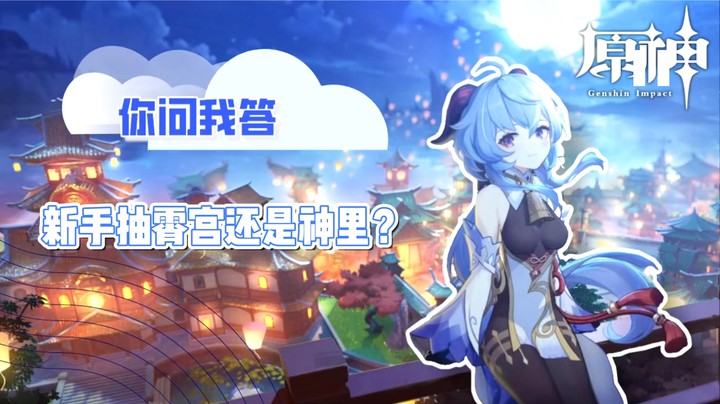 【玩转原神2.0】你问我答-新手抽霄宫还是神里