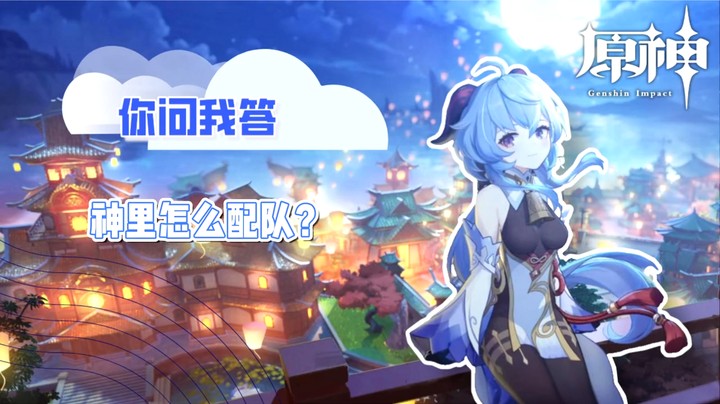 【玩转原神2.0】你问我答-神里怎么配队