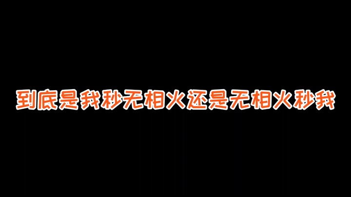 到底是我秒无相火 还是无相火秒我
