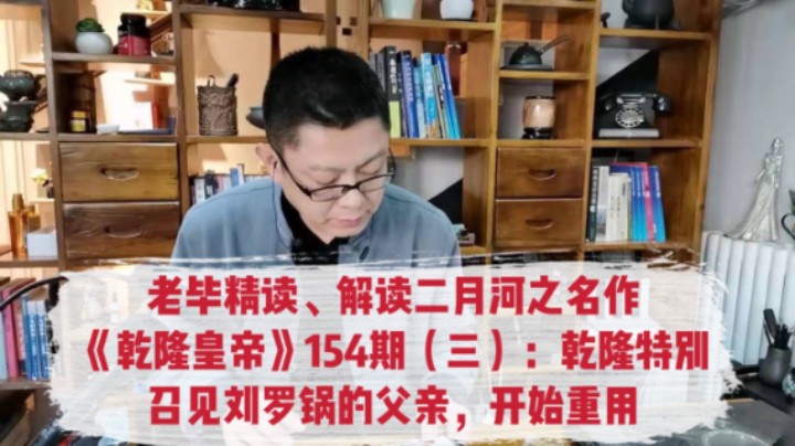 老毕精读、解读二月河之名作《乾隆皇帝》154期（三）：乾隆特别召见刘罗锅的父亲，刘统勋开始了他辉煌的一生………极少有人这样说书，老毕是新款说书人：