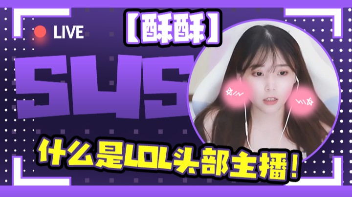 【酥酥】什么是LOL头部主播！
