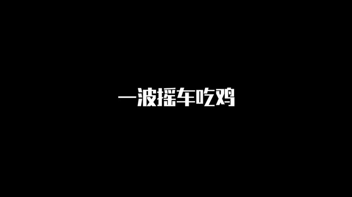 【王牌 四星】一波摇车吃鸡