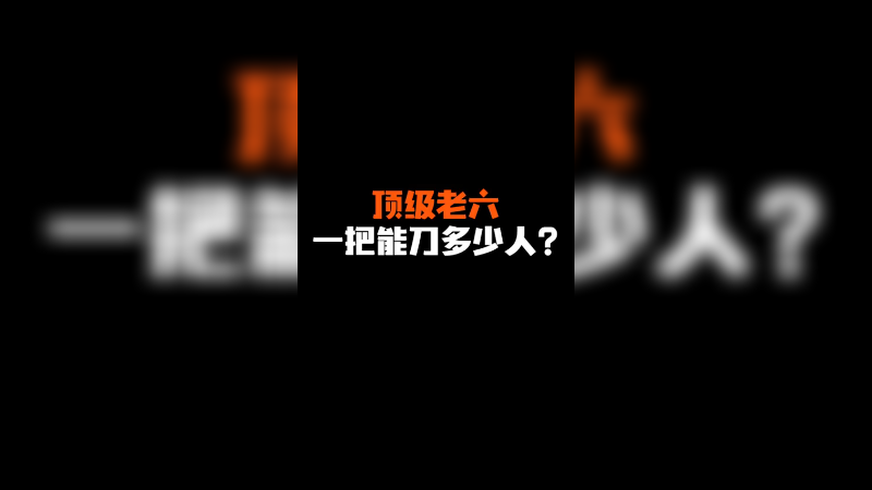 顶级老六 一把游戏能刀多少人？