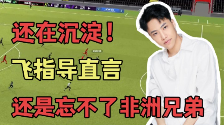 【阿飞】还在沉淀！飞指导直言还是忘不了非洲兄弟