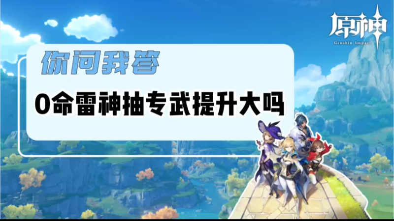 【原神】你问我答-0命雷神抽专武提升大吗