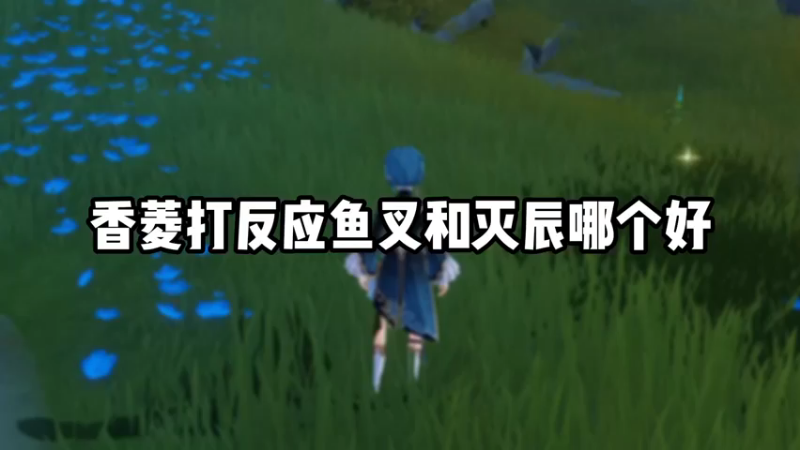 【原神】香菱打反应鱼叉和灭辰哪个好