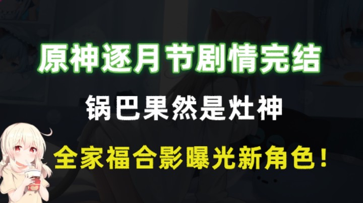 原神逐月节剧情完结，锅巴果然是灶神，全家福合影曝光新角色！