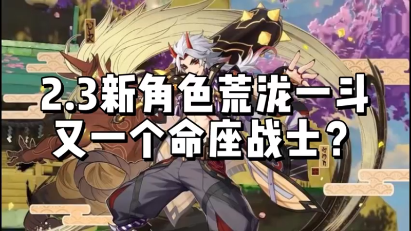 【原神】2.3新角色荒泷一斗，又一个命座战士？