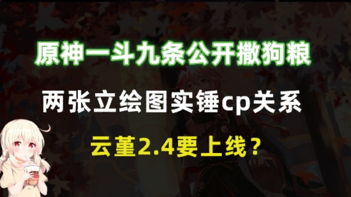 原神一斗九条公开撒狗粮，两张立绘图实锤cp关系，云堇2.4要上线？