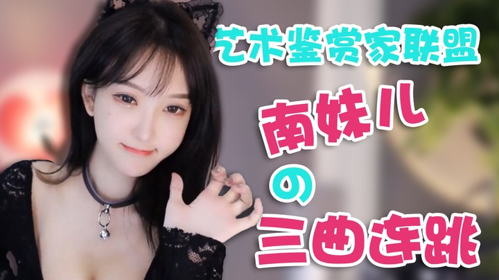 艺术鉴赏家联盟 南妹儿的三曲连跳【南妹儿呀】