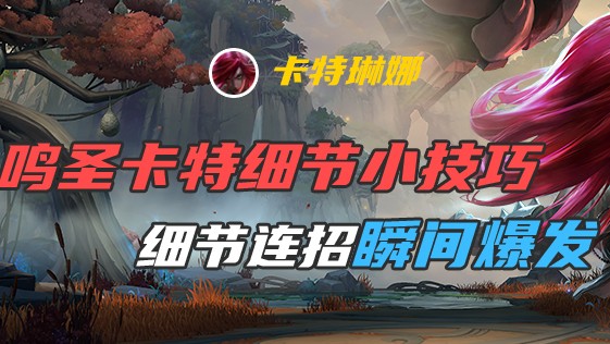 鸣圣卡特细节小技巧，细节连招瞬间爆发