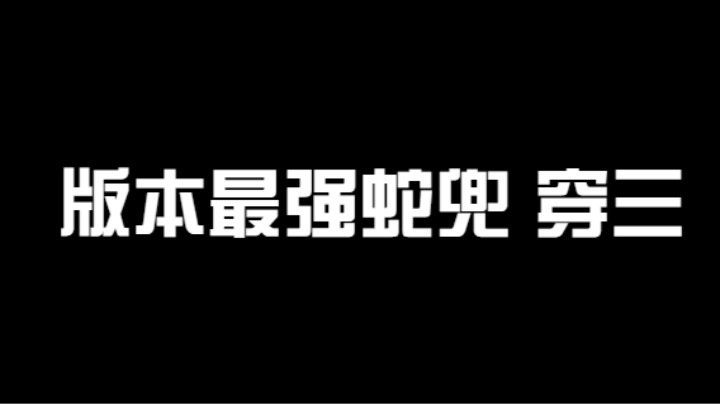 版本最强蛇兜穿三表演秀！目前最强A忍！