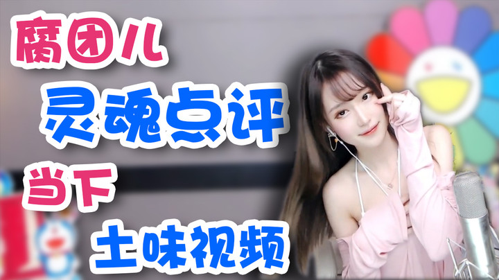 腐团儿灵魂点评当下土味视频【腐团】