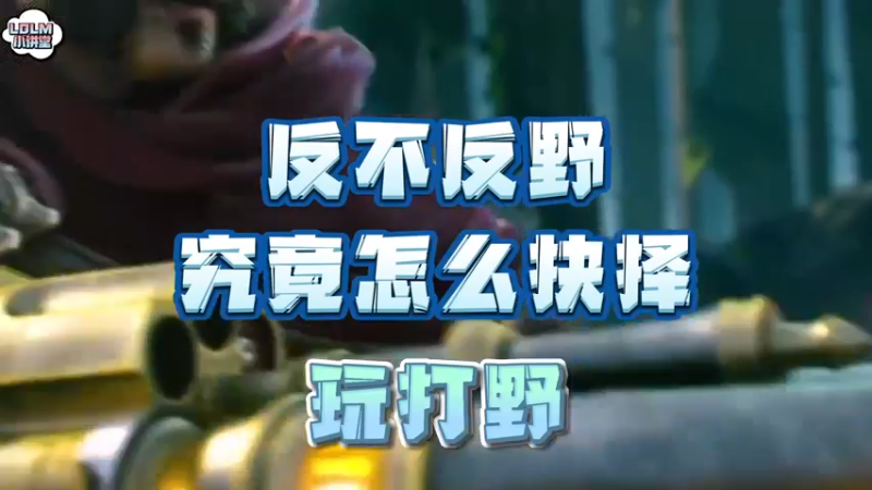 《LOLM 小讲堂》玩打野时，究竟是反野还是不反野