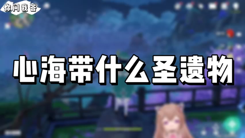 【原神】你问我答－心海带什么圣遗物