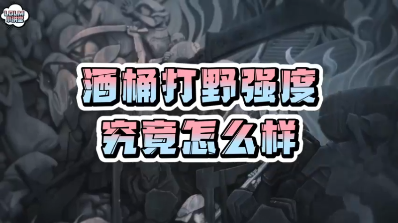 《LOLM 小讲堂》酒桶打野强度怎么样？