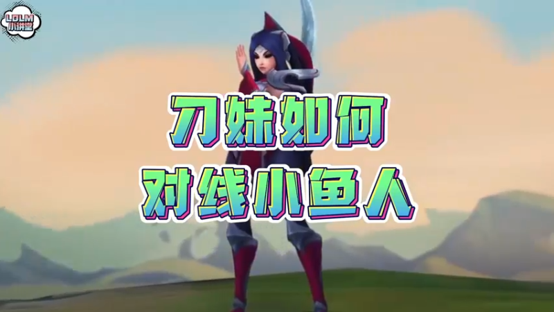《LOLM 小讲堂》刀妹如何对线小鱼人？