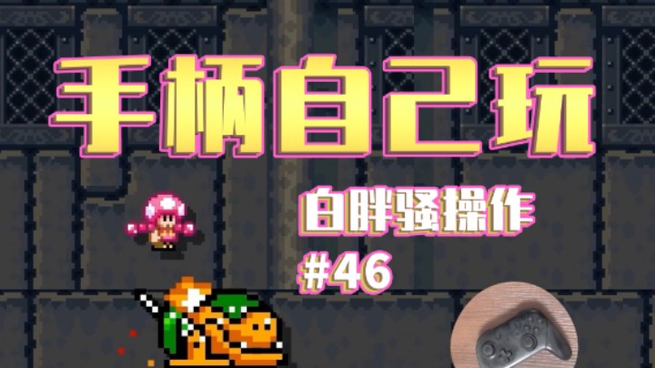 【白胖骚操作】46期 - 其实都是手柄自己玩的 《马里奥制造2》