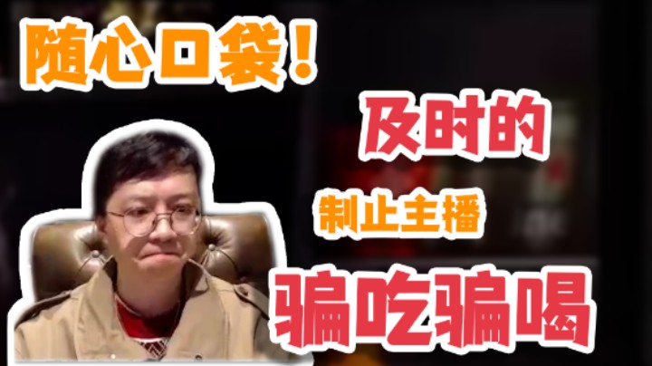 【狗贼】随心口袋及时的制止主播骗吃骗喝