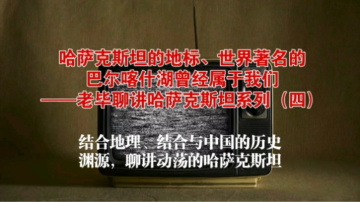 哈萨克斯坦的地标、世界著名的巴尔喀什湖曾经属于我们——老毕聊讲哈萨克斯坦系列（四）