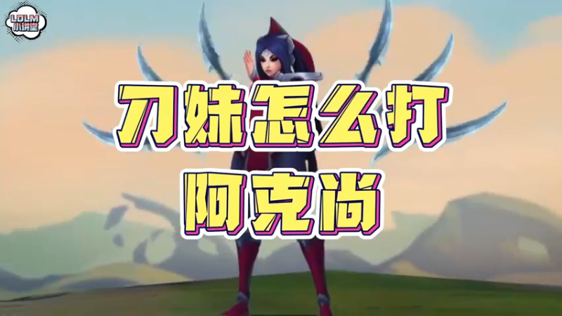 《LOLM 小讲堂》刀妹怎么打阿克尚