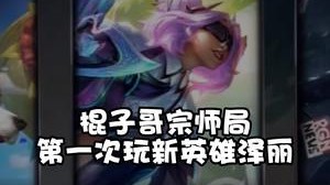 棍子哥宗师局玩新英雄泽丽，给兄弟们先试试水
