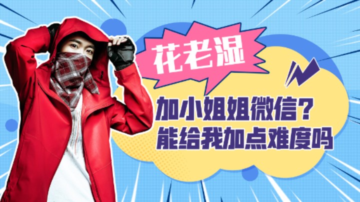【花老湿日记】加小姐姐微信？能给我加难度吗？