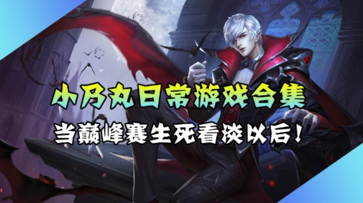 【小乃丸】当巅峰赛生死看淡以后