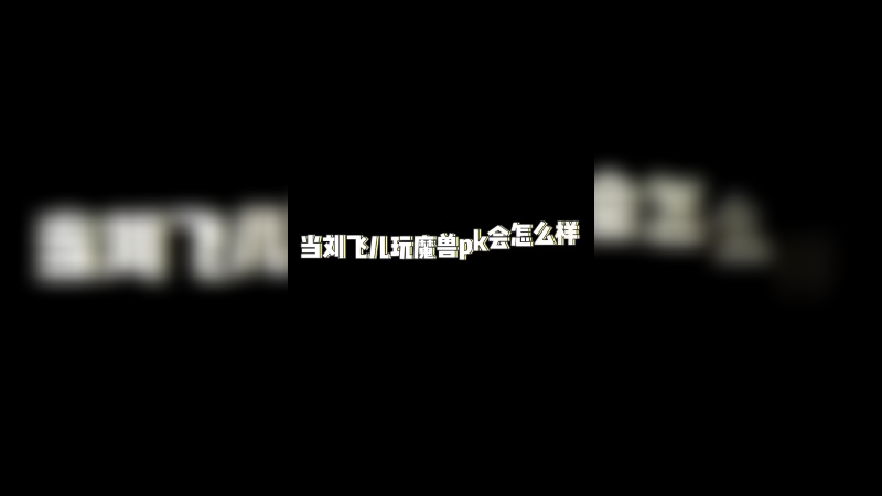 当刘飞儿玩魔兽世界PK会怎样