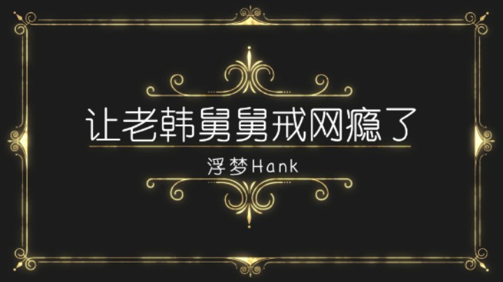 浮梦Hank： 让老韩舅舅戒网瘾了