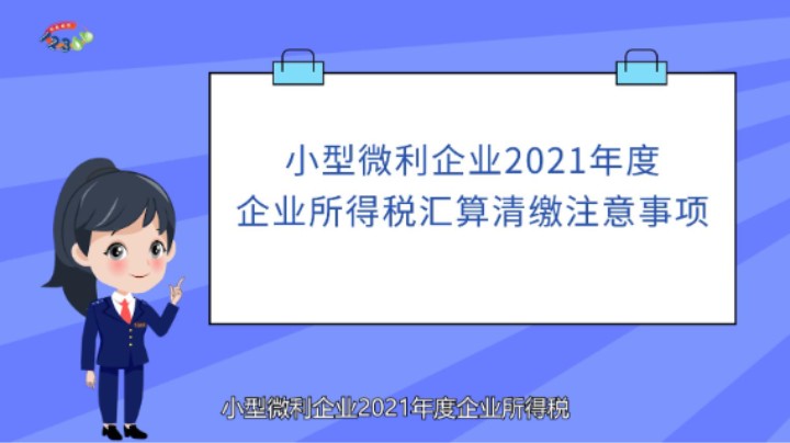 小型微利企业2021年度企业所得税汇算清缴注意事项 20220210 09点场