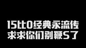 15比0经典永流传 求求你们别鞭啦 哈哈哈