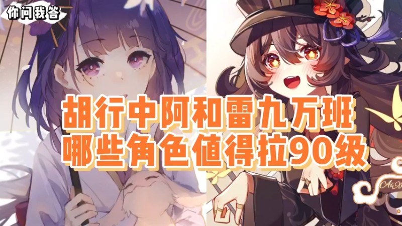 【原神】你问我答-胡行中阿和雷九万班，哪些角色值得拉90级