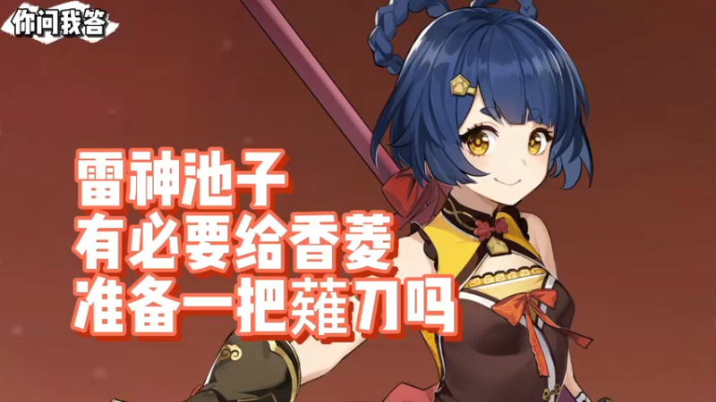 【原神】你问我答-雷神池子有必要给香菱准备一把薙刀吗