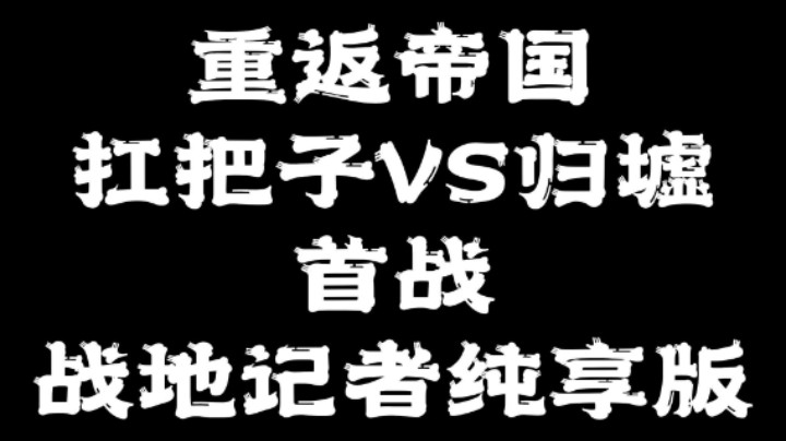 【帝国视频团】重返帝国扛把子VS归墟战地记者纯享版(最高画质团战)