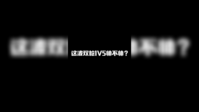 兄弟 这波双枪1v5帅不帅？
