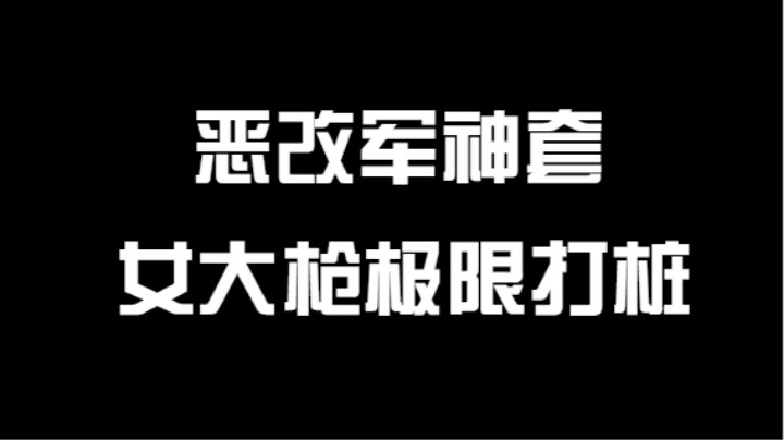 女大枪恶改军神套打桩