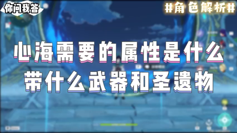 【原神】你问我答-心海需要的属性是什么，带什么武器和圣遗物