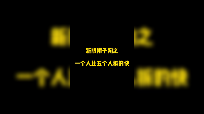 新版狮子狗之一个人比五个人拆的快