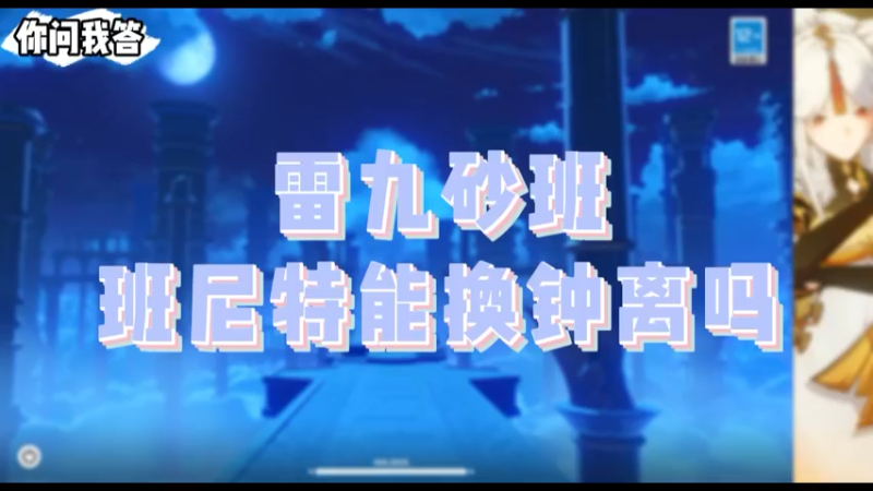 【原神】你问我答-雷九砂班，班尼特能换钟离吗