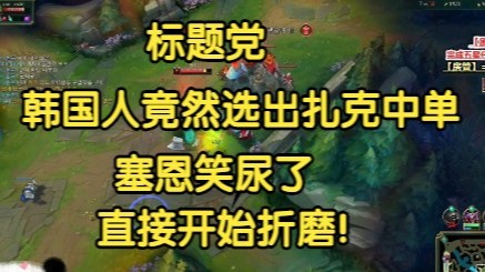 标题党：韩国人竟然选出扎克中单，塞恩笑尿了，直接开始折磨！