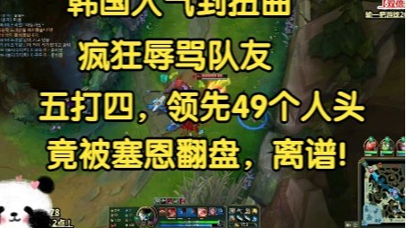 韩国人气到扭曲，狂喷队友，五打四，领先49个人头还被塞恩翻盘！