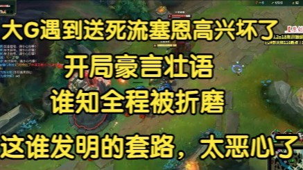 大G遇到送死流塞恩高兴坏了，开局豪言壮语，谁知全程被折磨，谁发明的套路太恶心了！